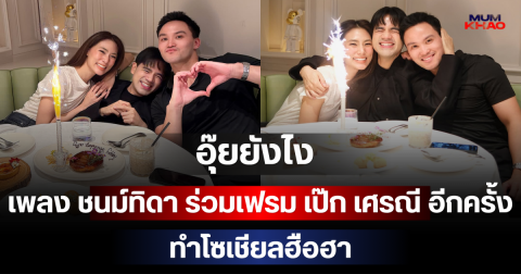 อุ๊ยยังไง! เพลง ชนม์ทิดา ร่วมเฟรม เป๊ก เศรณี อีกครั้ง ทำโซเชียลฮือฮา
