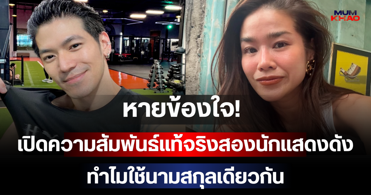 หายข้องใจ! เปิดความสัมพันธ์แท้จริงสองนักแสดงดัง ทำไมใช้นามสกุลเดียวกัน