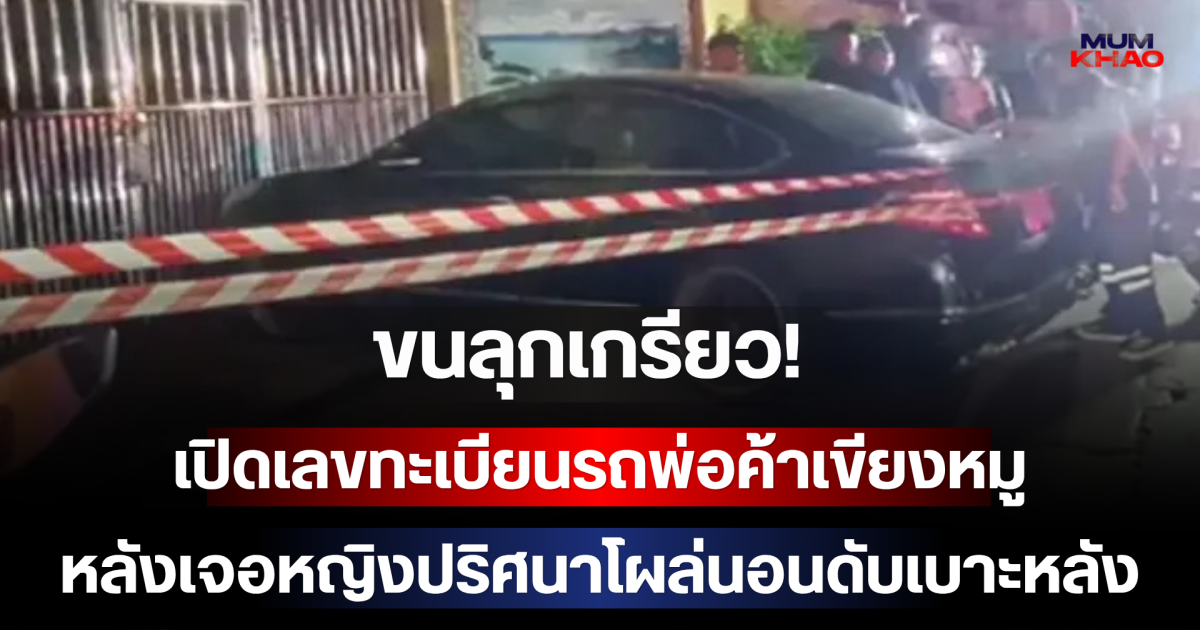 ขนลุกเกรียว! เปิดเลขทะเบียนรถพ่อค้าเขียงหมู หลังเจอหญิงปริศนาโผล่นอนดับเบาะหลัง