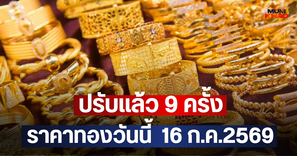 ปรับแล้ว 9 ครั้ง ราคาทองวันนี้  16 ก.ค.2569