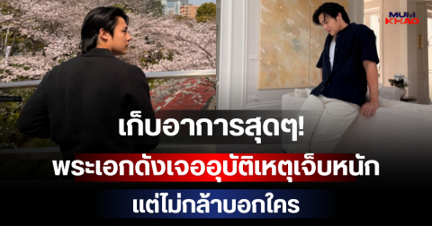เก็บอาการสุดๆ! พระเอกดังเจออุบัติเหตุเจ็บหนัก แต่ไม่กล้าบอกใคร