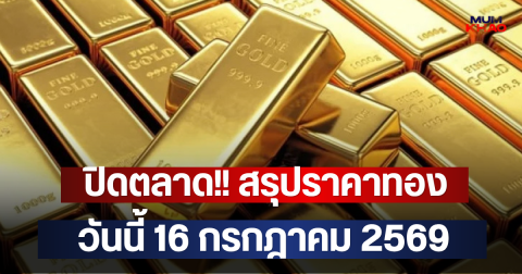 ปิดตลาด!! สรุปราคาทอง วันนี้ 16 กรกฎาคม 2569
