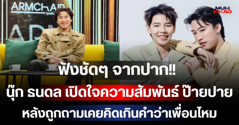 ฟังชัดๆ จากปาก!! นุ๊ก ธนดล เปิดใจความสัมพันธ์ ป๊ายปาย หลังถูกถามเคยคิดเกินคำว่าเพื่อนไหม