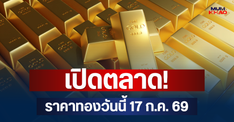 เปิดตลาด! ราคาทองวันนี้ 17 ก.ค. 69