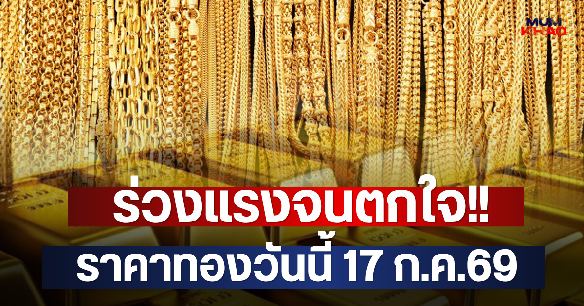 ร่วงแรงจนตกใจ!! ราคาทองวันนี้ 17 ก.ค.69