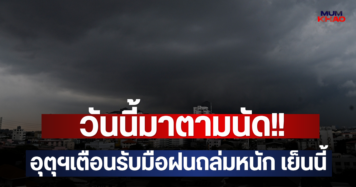 วันนี้มาตามนัด!! อุตุฯเตือนรับมือฝนถล่มหนัก เย็นนี้