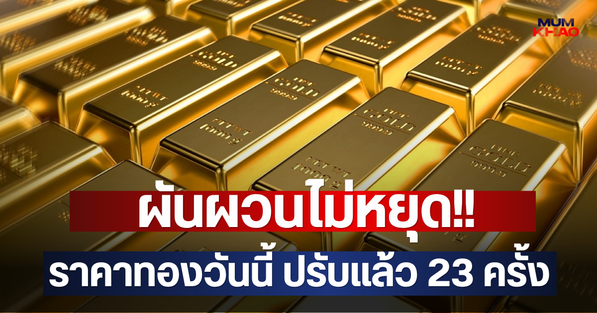 ผันผวนไม่หยุด!! ราคาทองวันนี้ ปรับแล้ว 23 ครั้ง