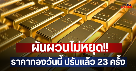 ผันผวนไม่หยุด!! ราคาทองวันนี้ ปรับแล้ว 23 ครั้ง