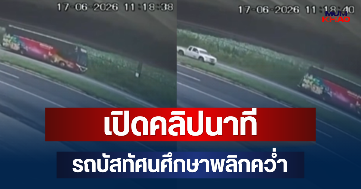 ระทึก! เปิดคลิปนาที รถบัสทัศนศึกษาพลิกคว่ำ
