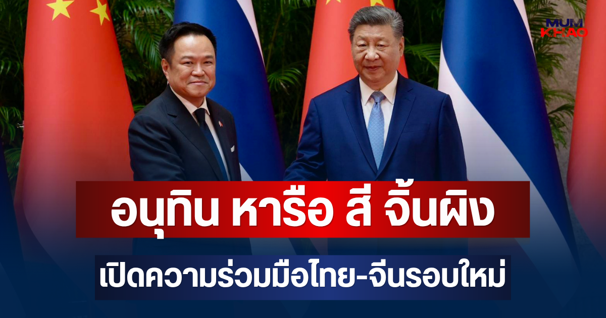 อนุทิน หารือ สี จิ้นผิง เปิดความร่วมมือไทย-จีนรอบใหม่ ดึงลงทุน AI-ชิป-พลังงานสะอาด สร้างงานแห่งอนาคต