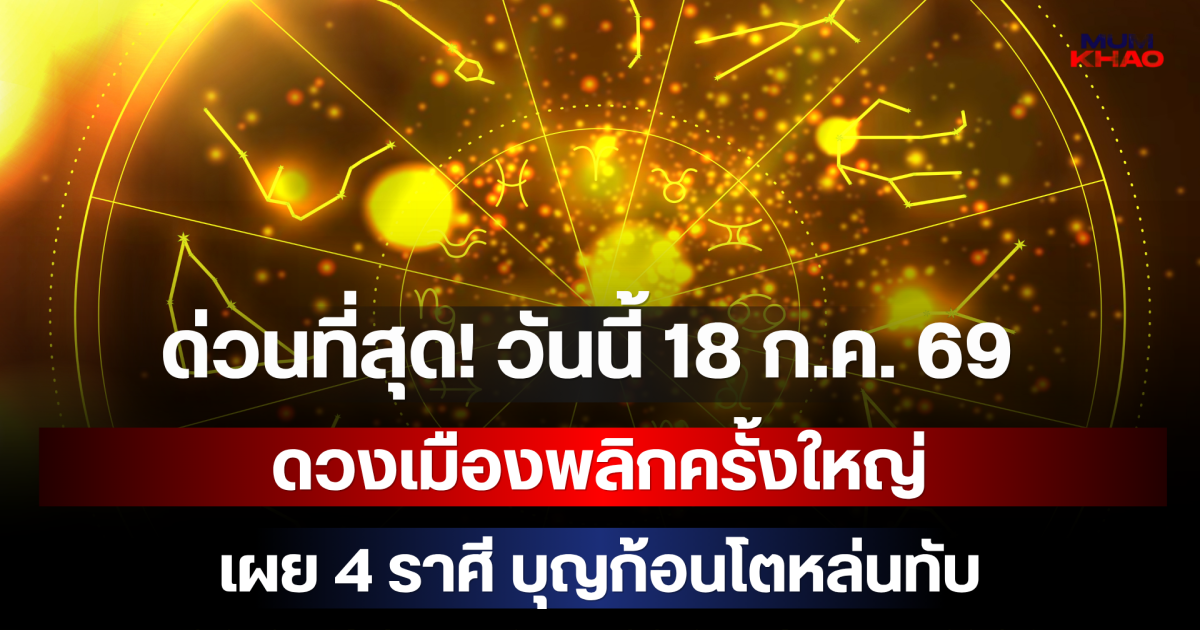 ด่วนที่สุด! วันนี้ 18 ก.ค. 69 ดวงเมืองพลิกครั้งใหญ่ เผย 4 ราศี บุญก้อนโตหล่นทับ เงินเข้าบัญชีจนระบบรวน!