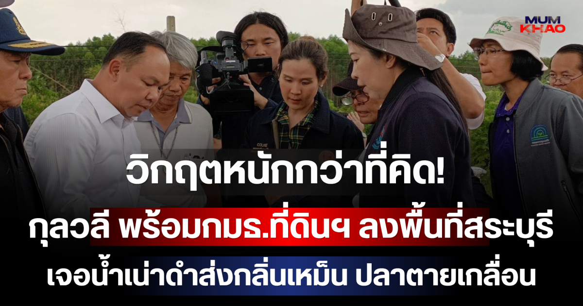 วิกฤตหนักกว่าที่คิด! กุลวลี พร้อมกมธ.ที่ดินฯ ลงพื้นที่สระบุรี เจอน้ำเน่าดำส่งกลิ่นเหม็น ปลาตายเกลื่อน เร่งส่งแล็บหาต้นตอมลพิษ