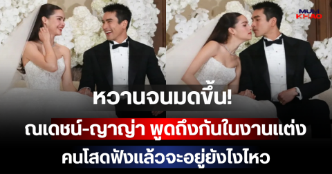 หวานจนมดขึ้น! ณเดชน์-ญาญ่า พูดถึงกันในงานแต่ง คนโสดฟังแล้วจะอยู่ยังไงไหว