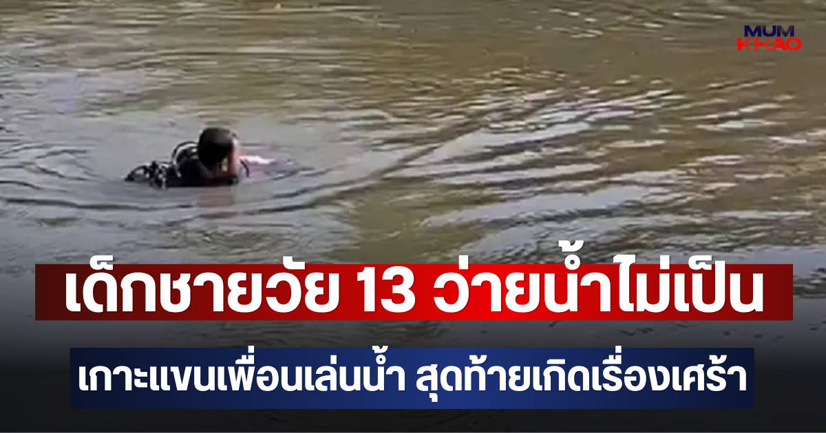 เด็กชายวัย 13 ว่ายน้ำไม่เป็น เกาะแขนเพื่อนเล่นน้ำ สุดท้ายเกิดเรื่องเศร้า