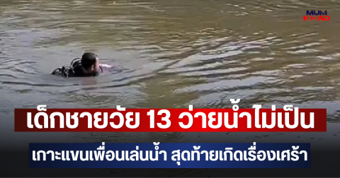 เด็กชายวัย 13 ว่ายน้ำไม่เป็น เกาะแขนเพื่อนเล่นน้ำ สุดท้ายเกิดเรื่องเศร้า