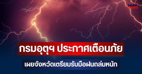 ประกาศแล้ว! กรมอุตุฯ ประกาศเตือนภัย เผยจังหวัดเตรียมรับมือฝนถล่มหนัก