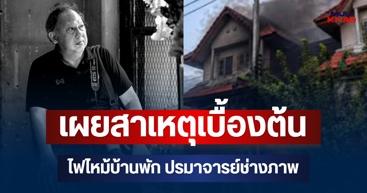 สลดใจ! เผยสาเหตุเบื้องต้น ไฟไหม้บ้านพัก ปรมาจารย์ช่างภาพ เสียชีวิตพร้อมภรรยา