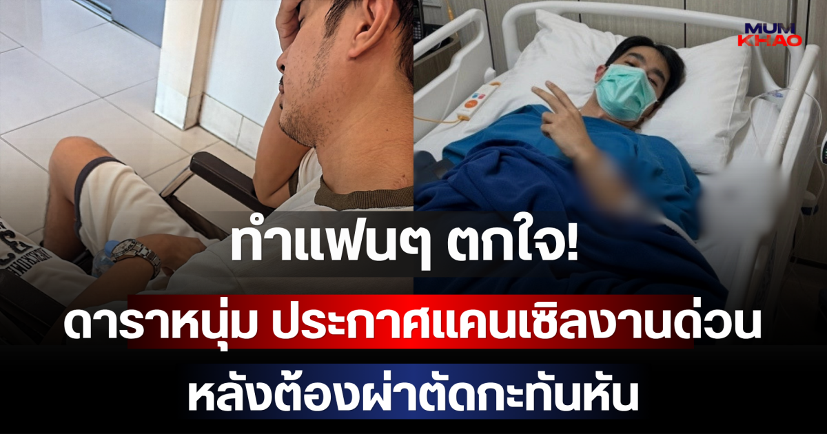 ทำแฟนๆ ตกใจ!  ดาราหนุ่ม ประกาศแคนเซิลงานด่วน หลังต้องผ่าตัดกะทันหัน