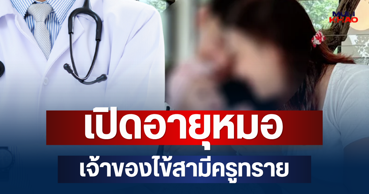 คาดไม่ถึง! เปิดอายุหมอ เจ้าของไข้สามีครูทราย
