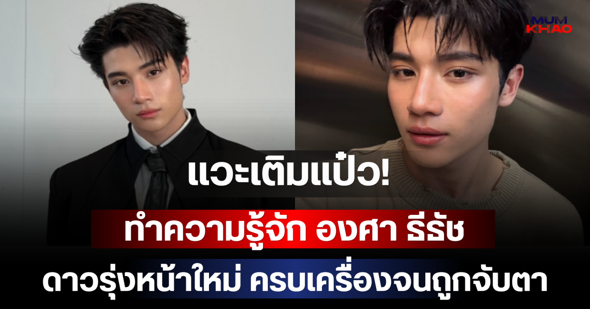แวะเติมแป๋ว! ทำความรู้จัก องศา ธีธัช ดาวรุ่งหน้าใหม่ ครบเครื่องจนถูกจับตา