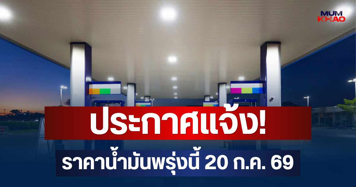 ประกาศแจ้ง! ราคาน้ำมันพรุ่งนี้ 20 ก.ค. 69