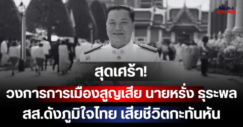 สุดเศร้า! วงการการเมืองสูญเสีย นายหรั่ง ธุระพล สส.ดังภูมิใจไทย เสียชีวิตกะทันหัน