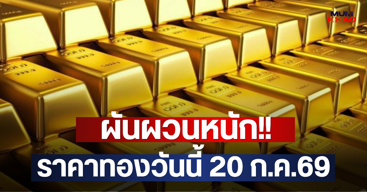 ผันผวนหนัก!! ราคาทองวันนี้ 20 ก.ค.69