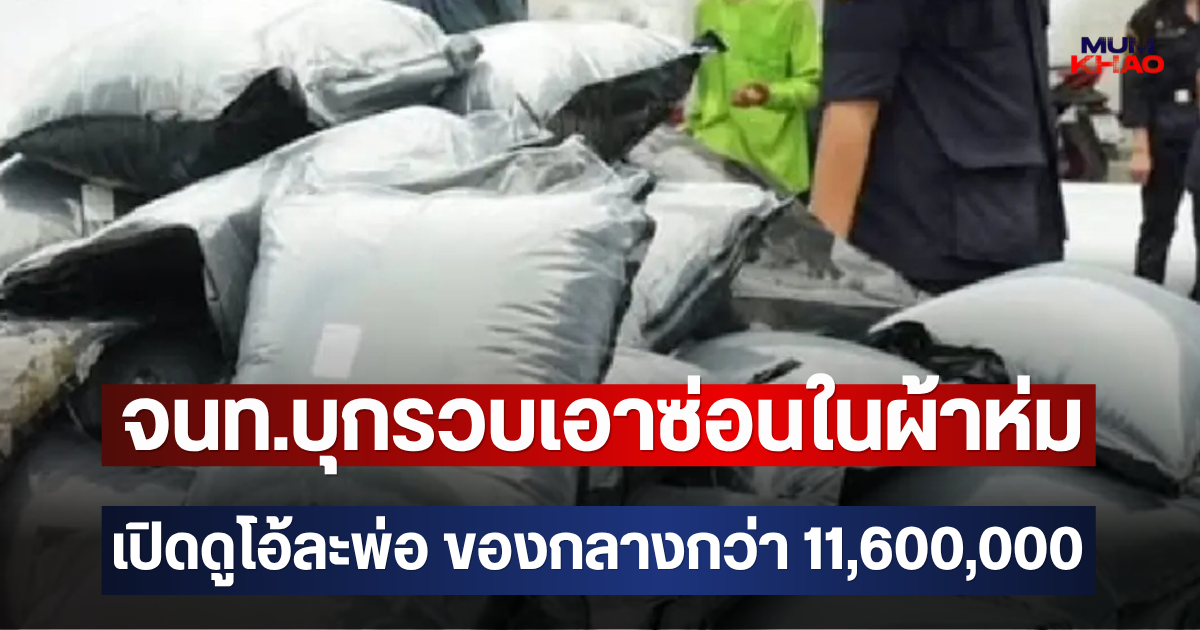 จนท.บุกรวบเอาซ่อนในผ้าห่ม เปิดดูโอ้ละพ่อ ของกลางกว่า 11,600,000