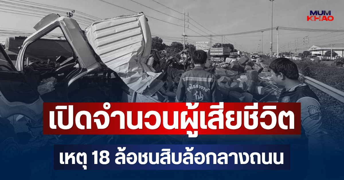 สะเทือนใจ! เปิดจำนวนผู้เสียชีวิต เหตุ 18 ล้อชนสิบล้อกลางถนน