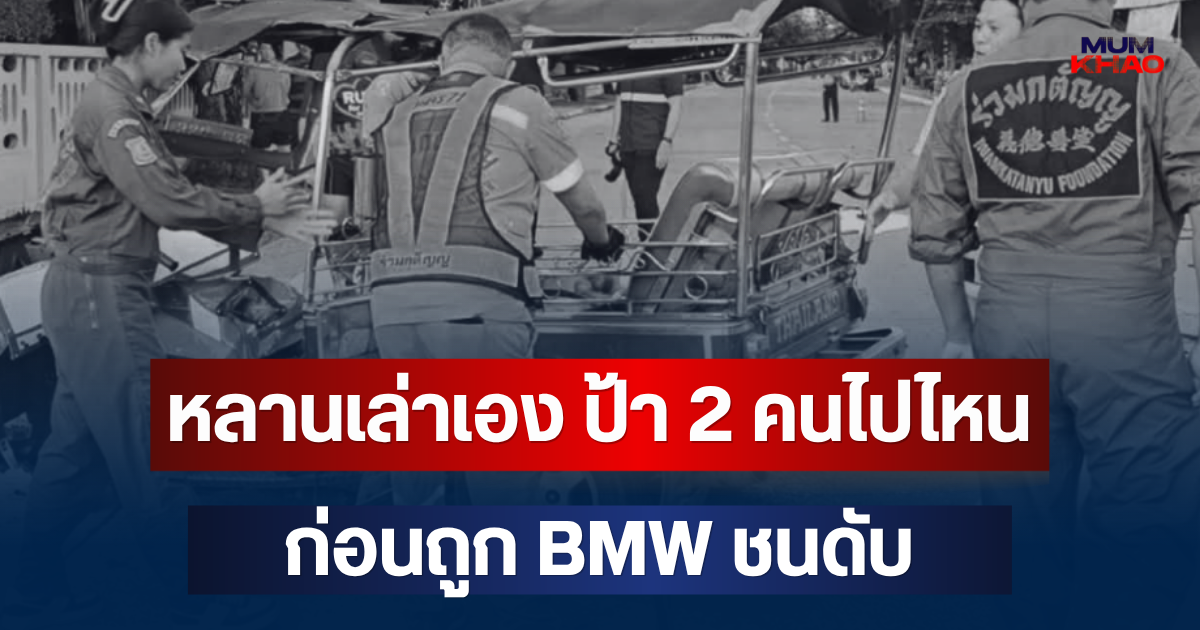 รู้แล้วไปไหน! หลานเล่าเอง ก่อนป้า 2 คน นั่งรถตุ๊กตุ๊ก ถูก BMW ชนดับ