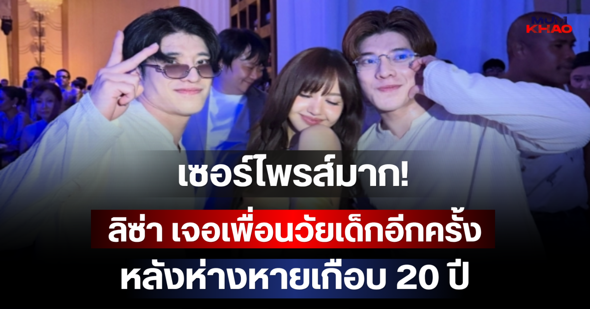 เซอร์ไพรส์มาก! ลิซ่า เจอเพื่อนวัยเด็กอีกครั้ง หลังห่างหายเกือบ 20 ปี