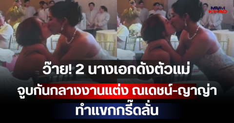 ว๊าย! 2 นางเอกดังตัวแม่ จูบกันกลางงานแต่ง ณเดชน์-ญาญ่า ทำแขกกรี๊ดลั่น