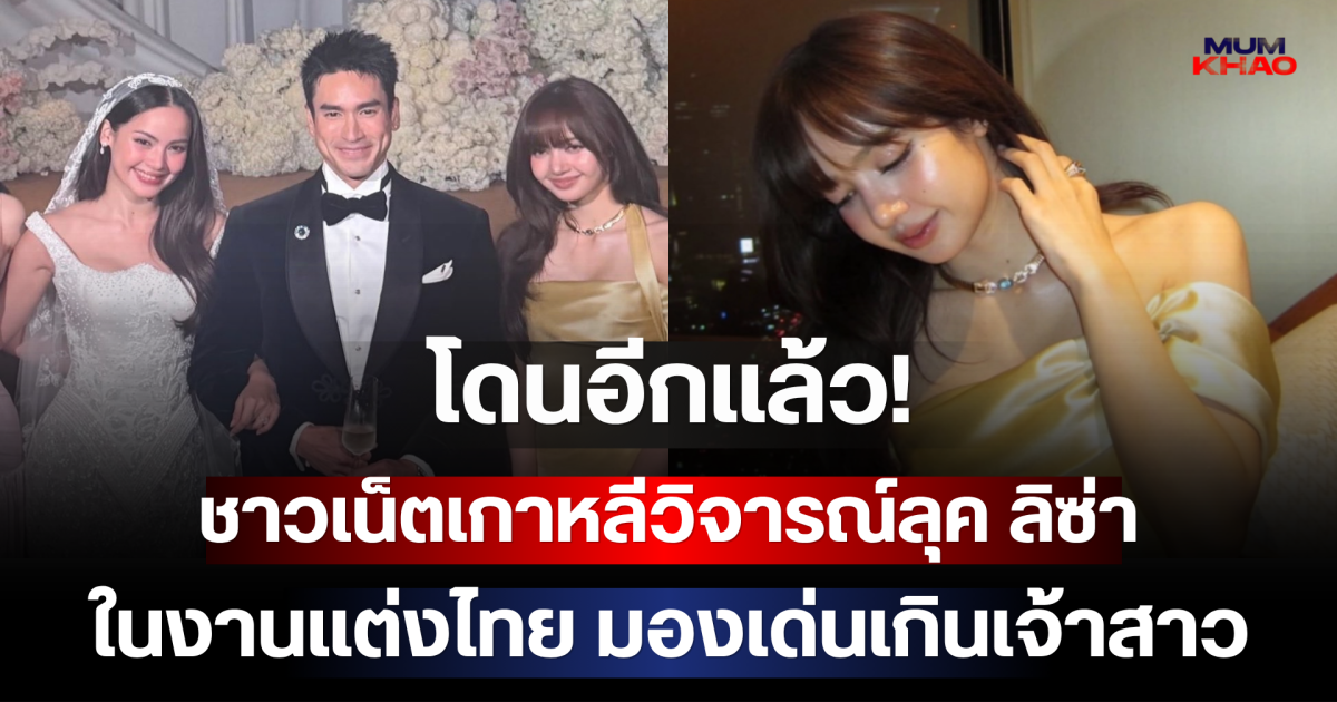 โดนอีกแล้ว! ชาวเน็ตเกาหลีวิจารณ์ลุค ลิซ่า ในงานแต่งไทย มองเด่นเกินเจ้าสาว