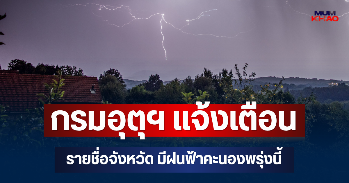 ประกาศแล้ว! กรมอุตุฯ แจ้งเตือน รายชื่อจังหวัด มีฝนฟ้าคะนองพรุ่งนี้
