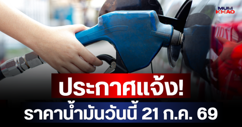 ประกาศแจ้ง! ราคาน้ำมันวันนี้ 21 ก.ค. 69