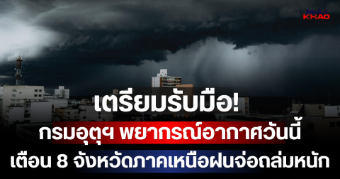 เตรียมรับมือ! กรมอุตุฯ พยากรณ์อากาศวันนี้ เตือน 8 จังหวัดภาคเหนือฝนจ่อถล่มหนัก