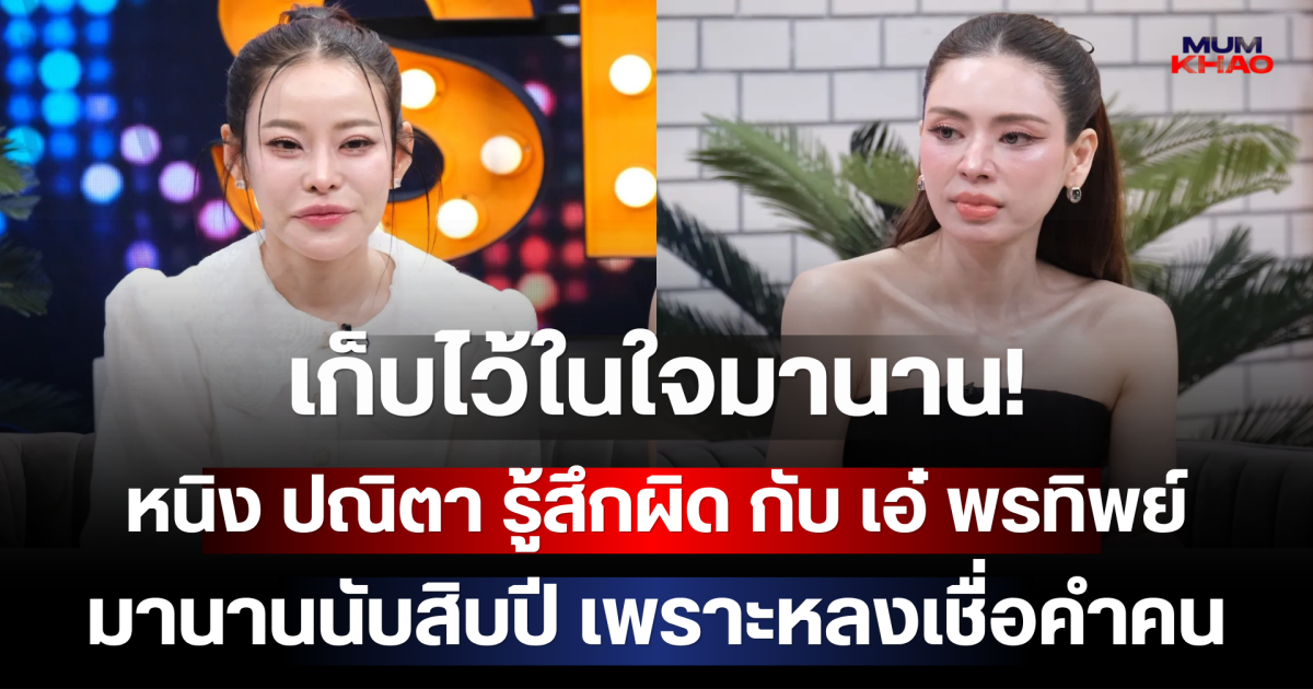 เก็บไว้ในใจมานาน! หนิง ปณิตา เปิดปมค้างคาใจ รู้สึกผิดกับ เอ๋ พรทิพย์ มานานนับสิบปี เพราะหลงเชื่อคำคน
