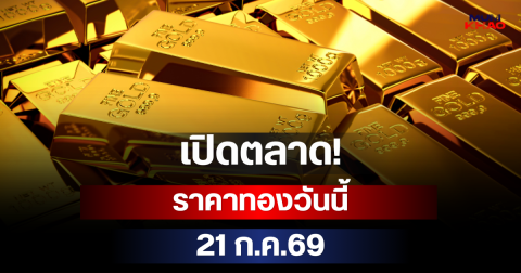 เปิดตลาด! ราคาทองวันนี้ 21 ก.ค.69