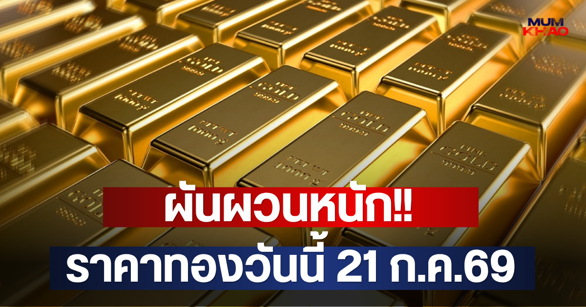 ผันผวนหนัก!! ราคาทองวันนี้ 21 ก.ค.69