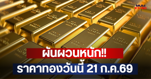 ผันผวนหนัก!! ราคาทองวันนี้ 21 ก.ค.69