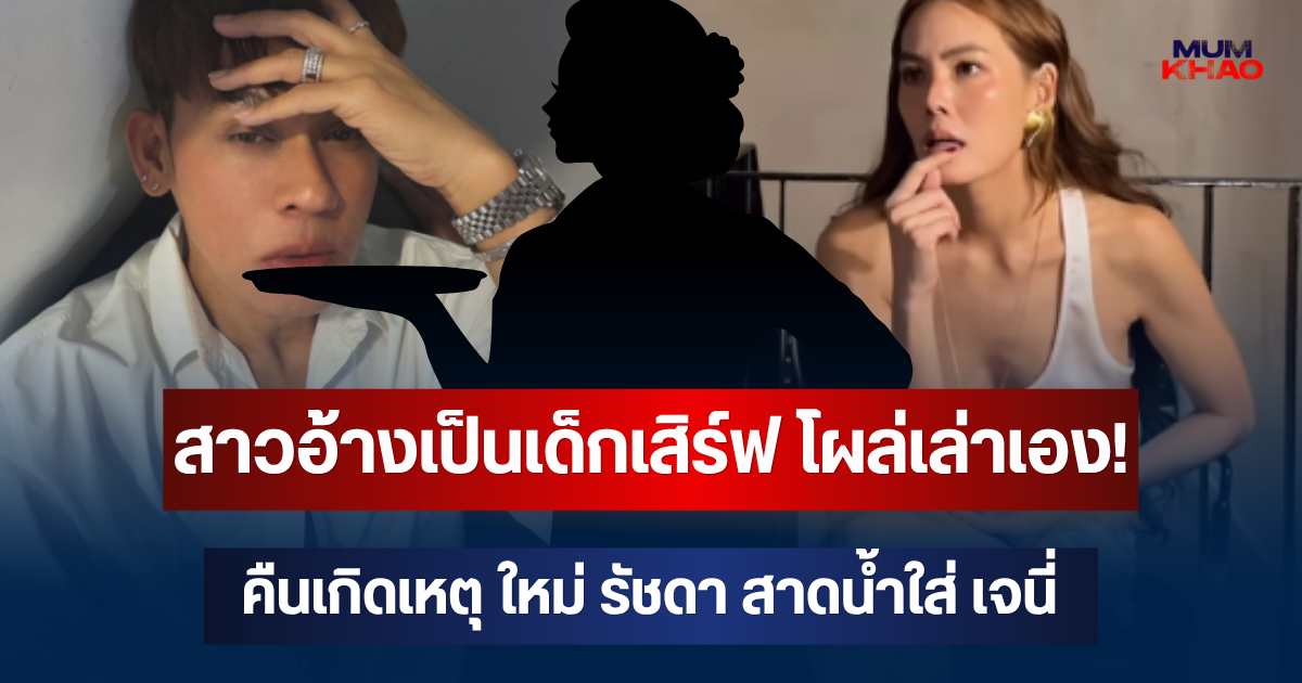 สาวอ้างเป็นเด็กเสิร์ฟ โผล่เล่าเอง! คืนเกิดเหตุ ใหม่ รัชดา สาดน้ำใส่ เจนี่