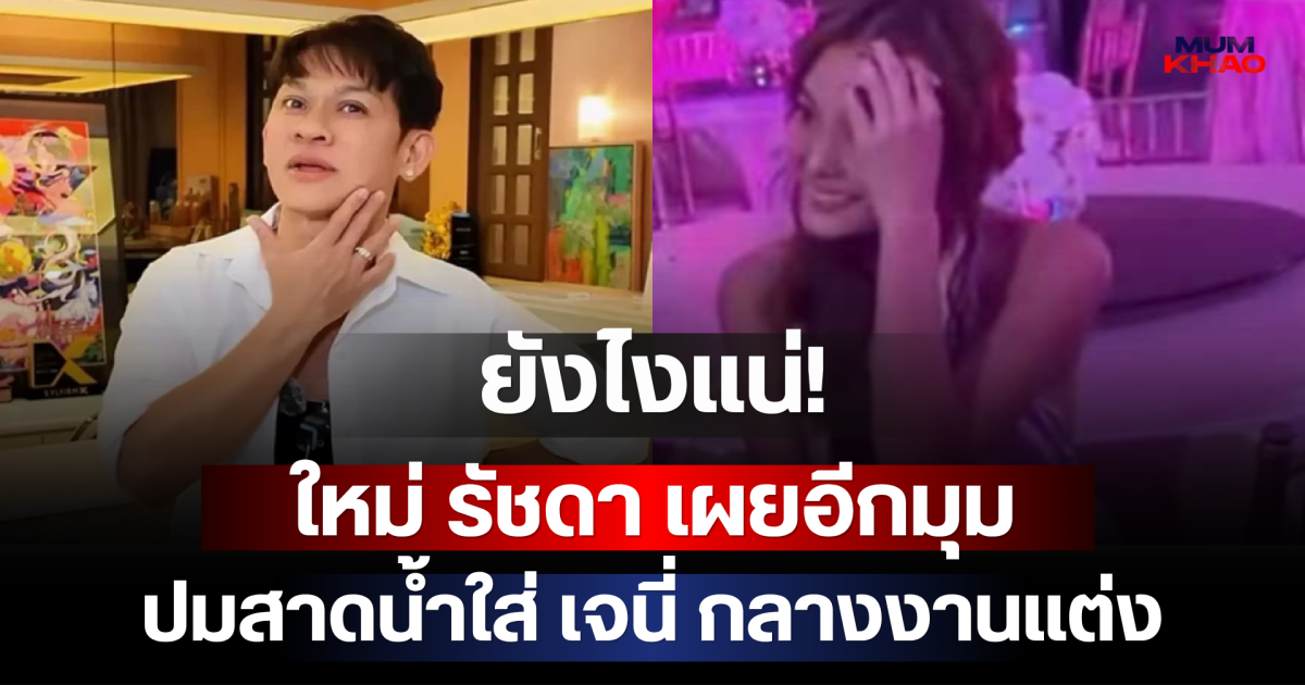 ยังไงแน่! ใหม่ รัชดา เผยอีกมุม ปมสาดน้ำใส่ เจนี่ กลางงานแต่ง