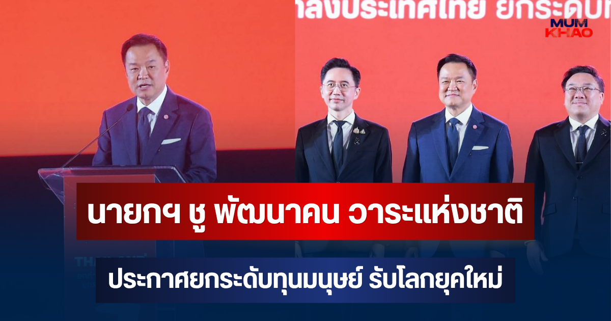 นายกฯ ชู พัฒนาคน วาระแห่งชาติ อนุทิน ประกาศยกระดับทุนมนุษย์ รับโลกยุคใหม่