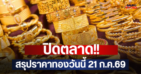 ปิดตลาด!! สรุปราคาทองวันนี้ 21 ก.ค.69