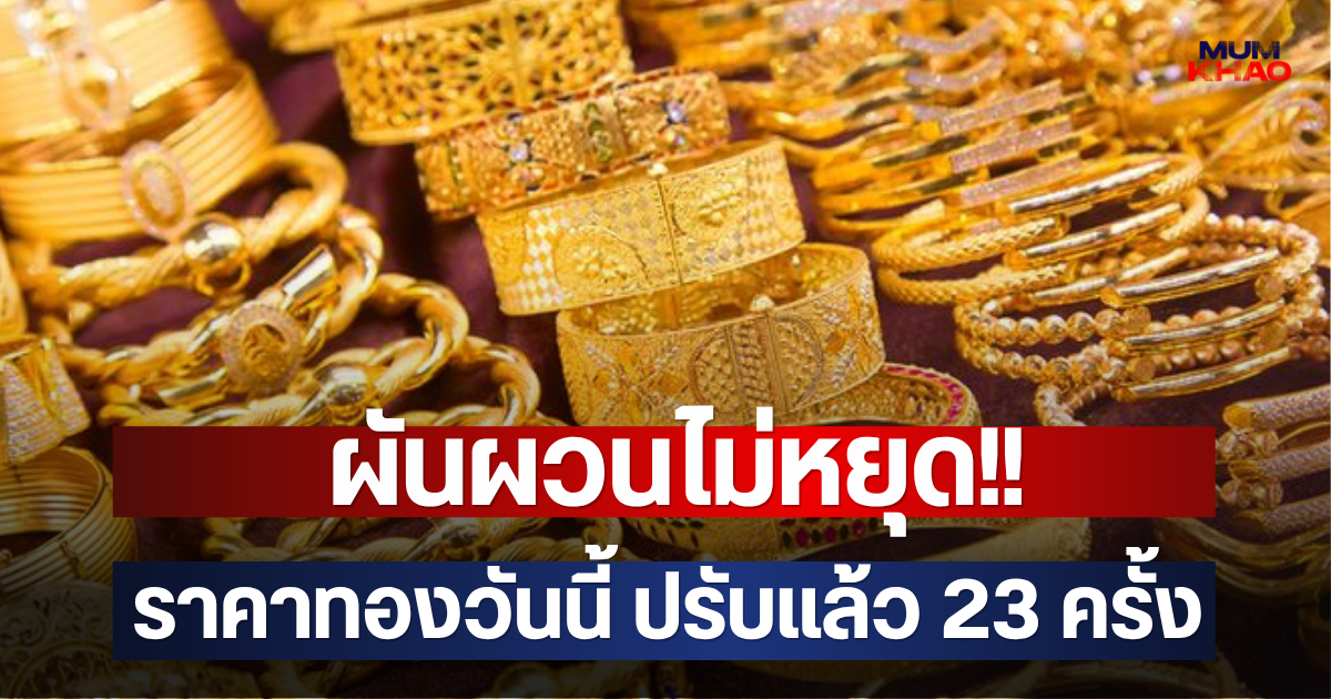 ผันผวนไม่หยุด!! ราคาทองวันนี้ ปรับแล้ว 23 ครั้ง