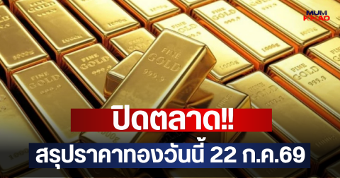 ปิดตลาด!! สรุปราคาทองวันนี้ 22 ก.ค.69