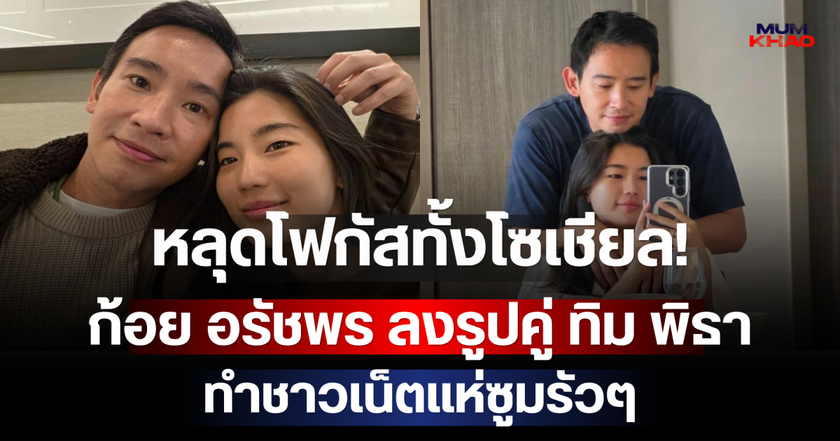 หลุดโฟกัสทั้งโซเชียล! ก้อย อรัชพร ลงรูปคู่ ทิม พิธา ทำชาวเน็ตแห่ซูมรัวๆ