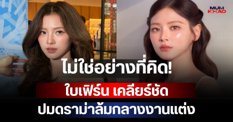 ไม่ใช่อย่างที่คิด! ใบเฟิร์น เคลียร์ชัดปมดราม่าล้มกลางงานแต่ง