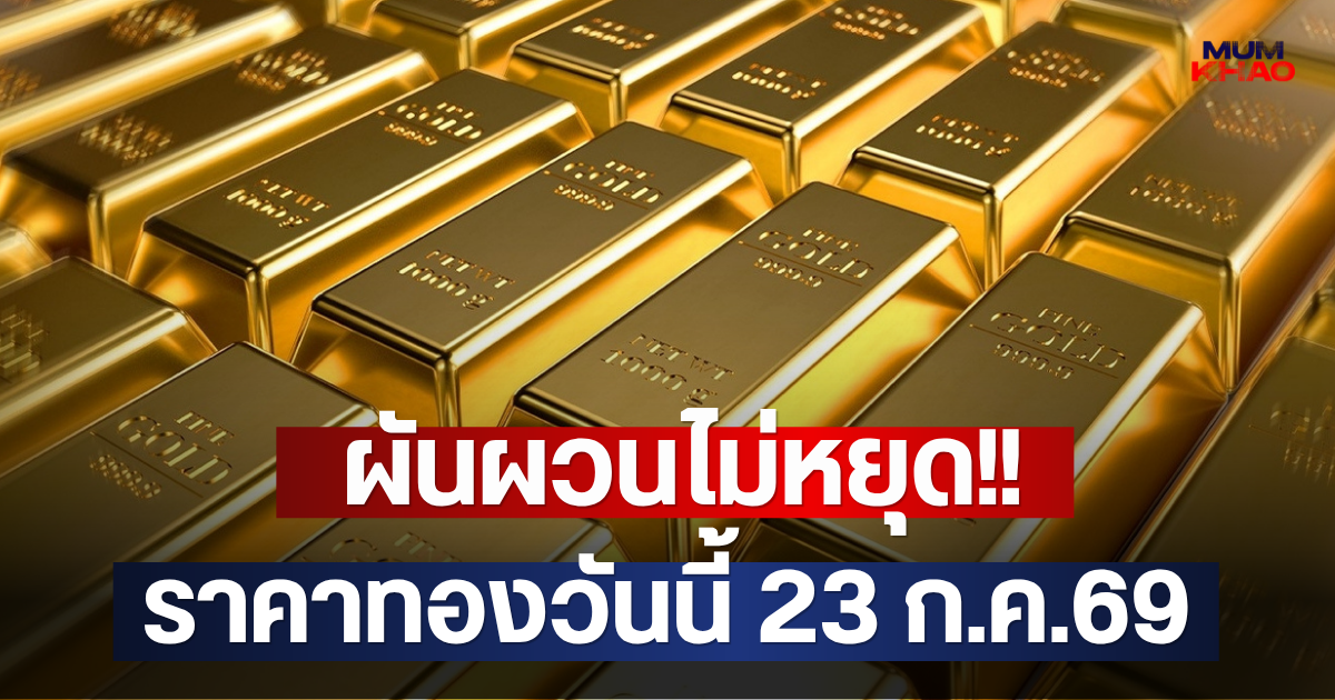 ผันผวนไม่หยุด!! ราคาทองวันนี้ 23 ก.ค.69