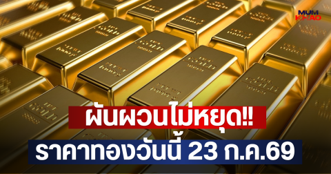 ผันผวนไม่หยุด!! ราคาทองวันนี้ 23 ก.ค.69